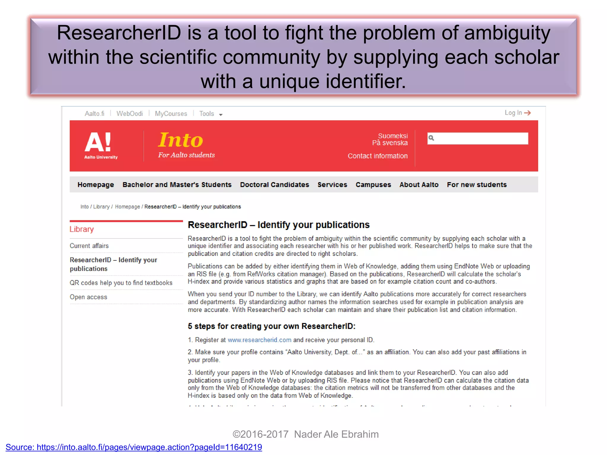 ResearcherID is a tool to fight the problem of ambiguity
within the scientific community by supplying each scholar
with a unique identifier.
©2016-2017 Nader Ale Ebrahim
Source: https://into.aalto.fi/pages/viewpage.action?pageId=11640219
 