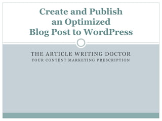 THE ARTICLE WRITING DOCTOR
Y O U R C O N T E N T M A R K E T I N G P R E S C R I P T I O N
Create and Publish
an Optimized
Blog Post to WordPress
 