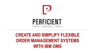 CREATE AND SIMPLIFY FLEXIBLE
ORDER MANAGEMENT SYSTEMS
WITH IBM OMS
 