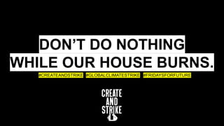 DON’T DO NOTHING
WHILE OUR HOUSE BURNS.
#CREATEANDSTRIKE #GLOBALCLIMATESTRIKE #FRIDAYSFORFUTURE
 