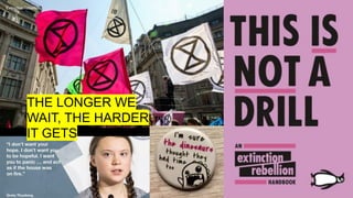 Extinction Rebellion
THE LONGER WE
WAIT, THE HARDER
IT GETS
 