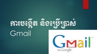 ការបបង្កើត និង្ប្បើ្ាស់
Gmail
 
