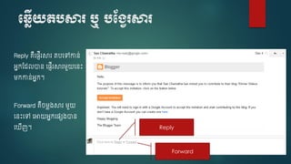 ប្លើយតបសារ ឬ បមង្ែរសារ
Reply គឺច្ញើរសារ តបចៅកាន់
អនកស្ លាន ច្ញើរសារម្ួយចនេះ
ម្កកាន់អនក។
Forward គឺ ម្ៃ្សារ ម្ួយ
ចនេះចៅ ចអាយអនកច្េ្ាន
ច ើញ។ Reply
Forward
 