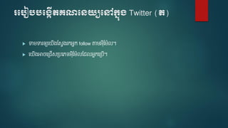 របបៀបបប្កើតគណបេយ្យបៅក្នុ្ Twitter (ត)
 ទា ទារឲ្យទ ើងមសែងរកអនក follow តា អ៊ីម ៉ែល។
 ទ ើងអាចទត្រើសត្បទេទអ៊ីម ៉ែលមែលអនកទត្បើ។
 