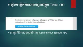 របបៀបបប្កើតគណបេយ្យបៅក្នុ្ Twitter (ត)
• ទៅកនងអ៊ីម ៉ែលសូ ចចទលើពាកយ Confirm your account now
 