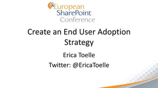 Create Your End User Adoption
Strategy
Erica Toelle
Portals & Content Manager
 