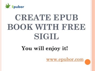 Epubor


 CREATE EPUB
BOOK WITH FREE
    SIGIL
    You will enjoy it!

             www.epubor.com
 