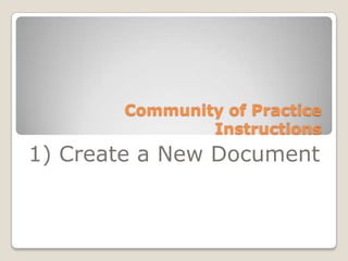 Community of Practice Instructions 1) Create a New Document 