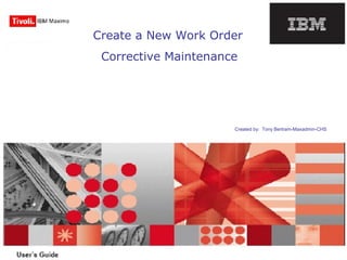 Create a New Work Order
Corrective Maintenance
Created by: Tony Bertram-Maxadmin-CHS
 