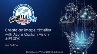 #GlobalAzureVirtual
Global Azure Virtual 2020 UK & Ireland
Create an image classifier
with Azure Custom Vision
.NET SDK
Luis Beltrán
 