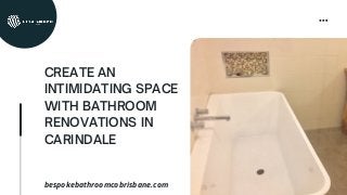 CREATE AN
INTIMIDATING SPACE
WITH BATHROOM
RENOVATIONS IN
CARINDALE
bespokebathroomcobrisbane.com
 