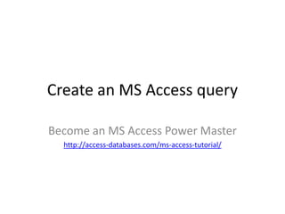 Create an MS Access query Become an MS Access Power Master http://access-databases.com/ms-access-tutorial/ 