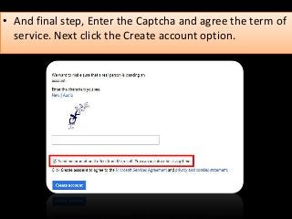 • And final step, Enter the Captcha and agree the term of
service. Next click the Create account option.
 