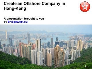 Create an Offshore Company in 
Hong-Kong 
A presentation brought to you 
by BridgeWest.eu 
1 
 