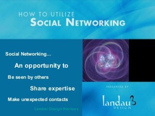 Social Networking…

An opportunity to
Be seen by others

Share expertise
Make unexpected contacts
Landau Design Reviews

 