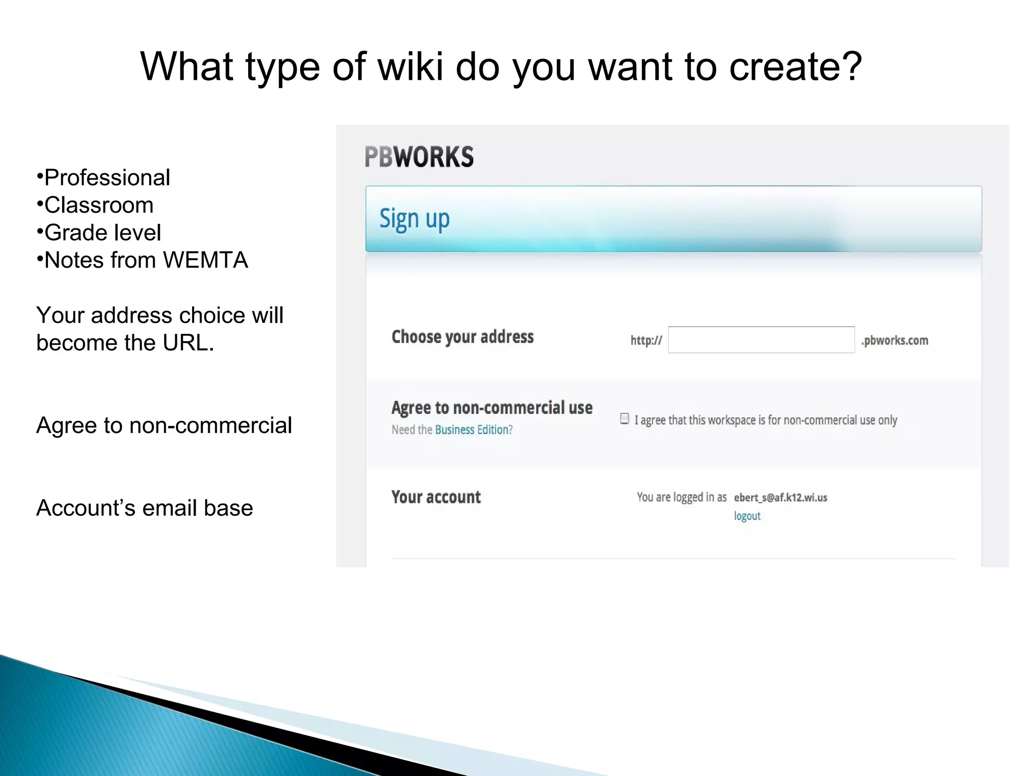 Professional Classroom Grade level Notes from WEMTA Your address choice will become the URL. Agree to non-commercial Account’s email base What type of wiki do you want to create? 