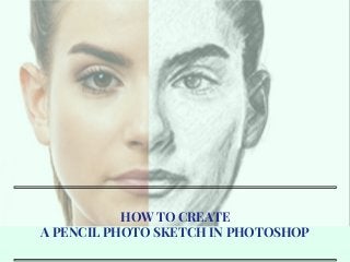 HOW TO CREATE
A PENCIL PHOTO SKETCH IN PHOTOSHOP
 