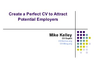 Create a Perfect CV to Attract
Potential Employers
Mike Kelley
CV Expert
CV-Serice.org
CV-Blog.org
 