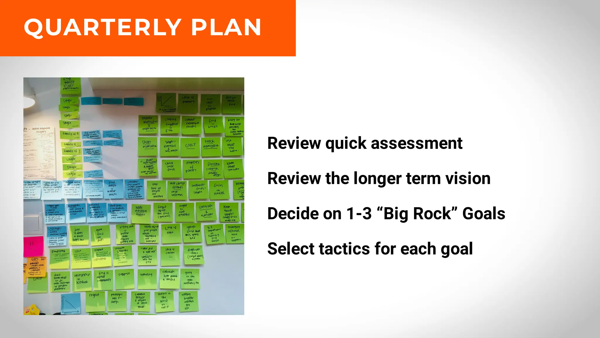 Review quick assessment
Review the longer term vision
Decide on 1-3 “Big Rock” Goals
Select tactics for each goal
QUARTERLY PLAN
 