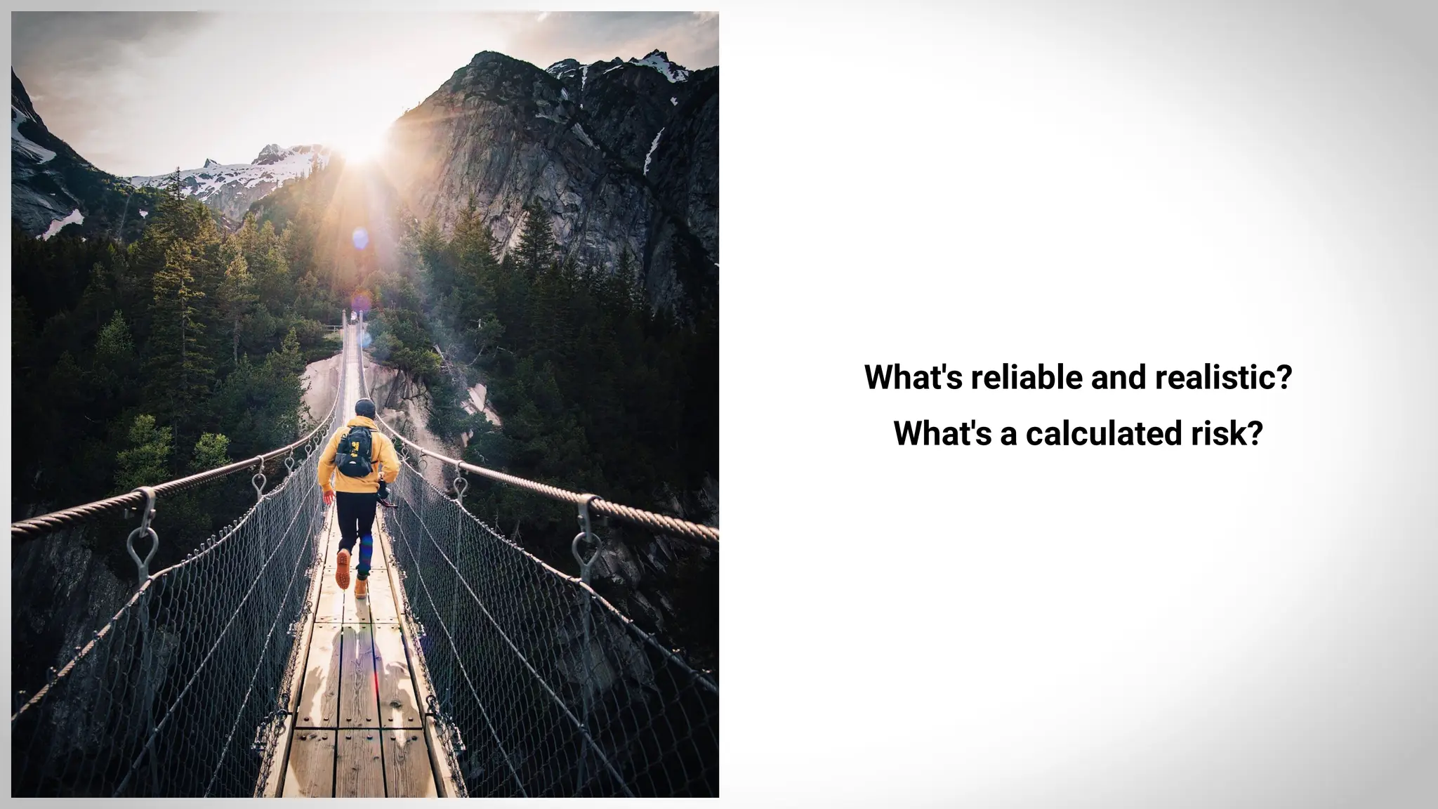 What's reliable and realistic?
What's a calculated risk?
 