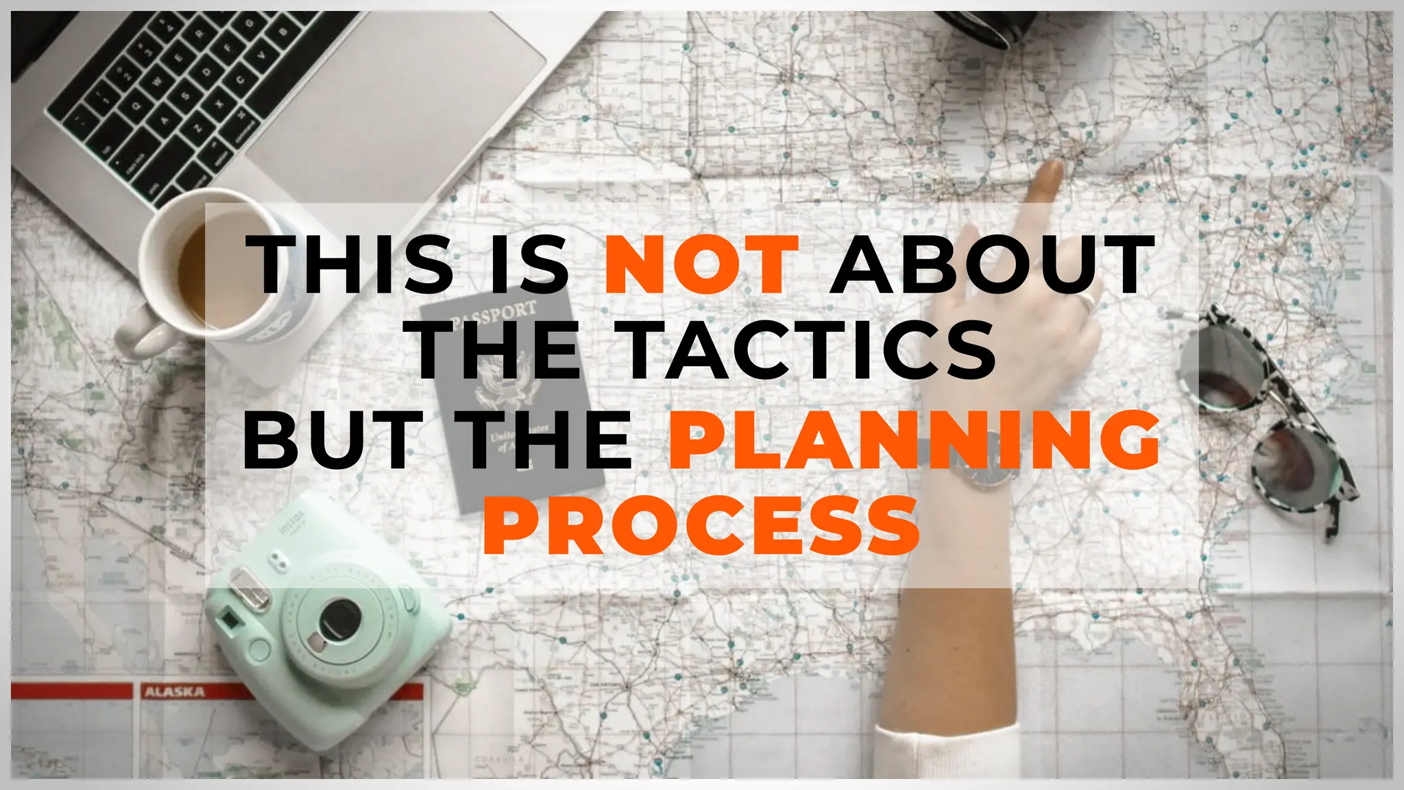 THIS IS NOT ABOUT
THE TACTICS
BUT THE PLANNING
PROCESS
 