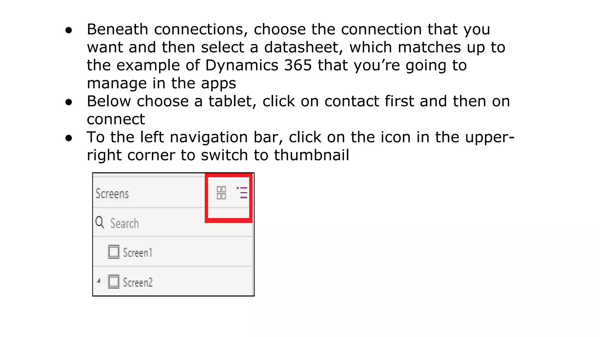 ● Beneath connections, choose the connection that you
want and then select a datasheet, which matches up to
the example of Dynamics 365 that you’re going to
manage in the apps
● Below choose a tablet, click on contact first and then on
connect
● To the left navigation bar, click on the icon in the upper-
right corner to switch to thumbnail
 