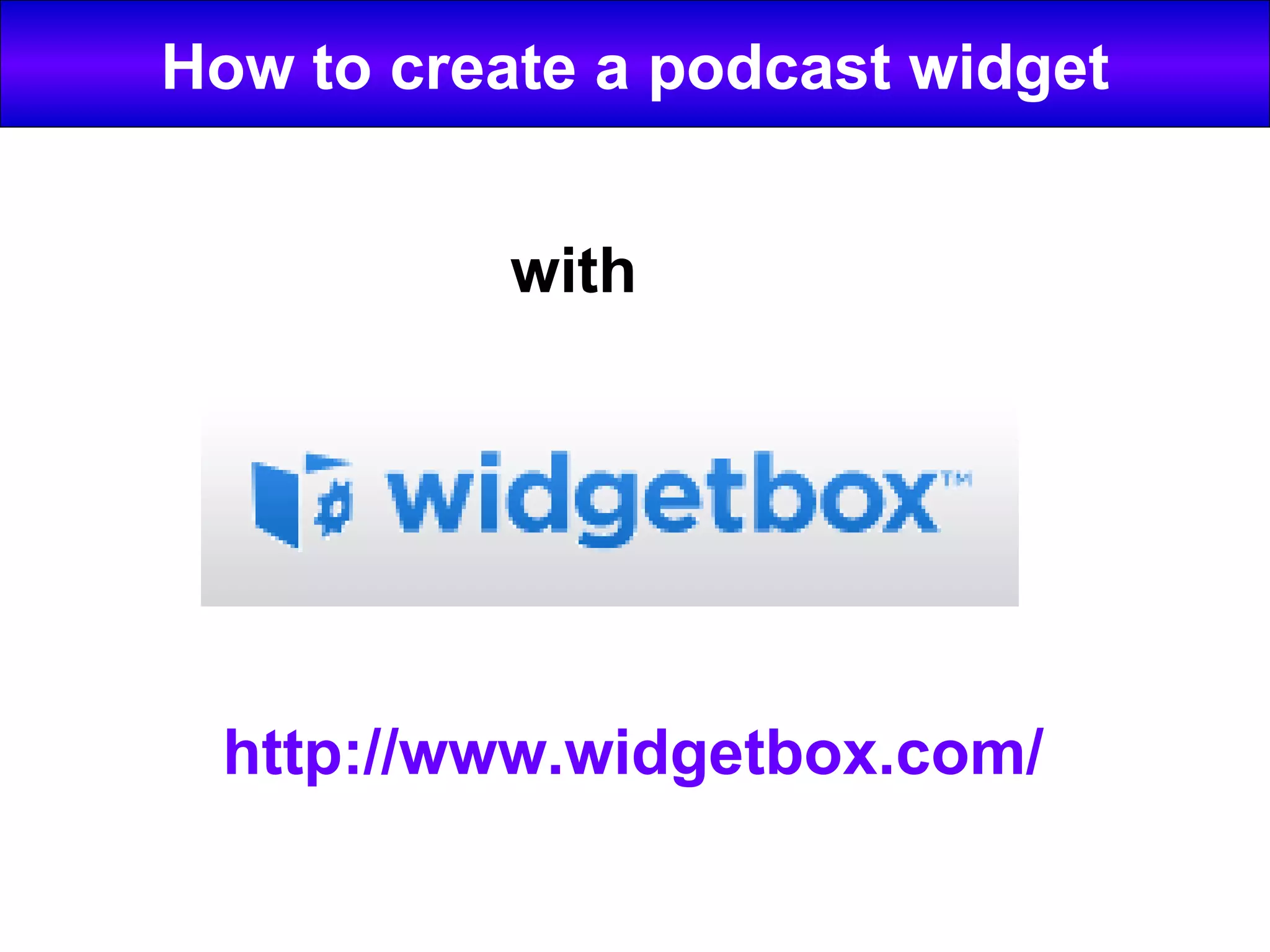 How to create a podcast widget with http://www.widgetbox.com/