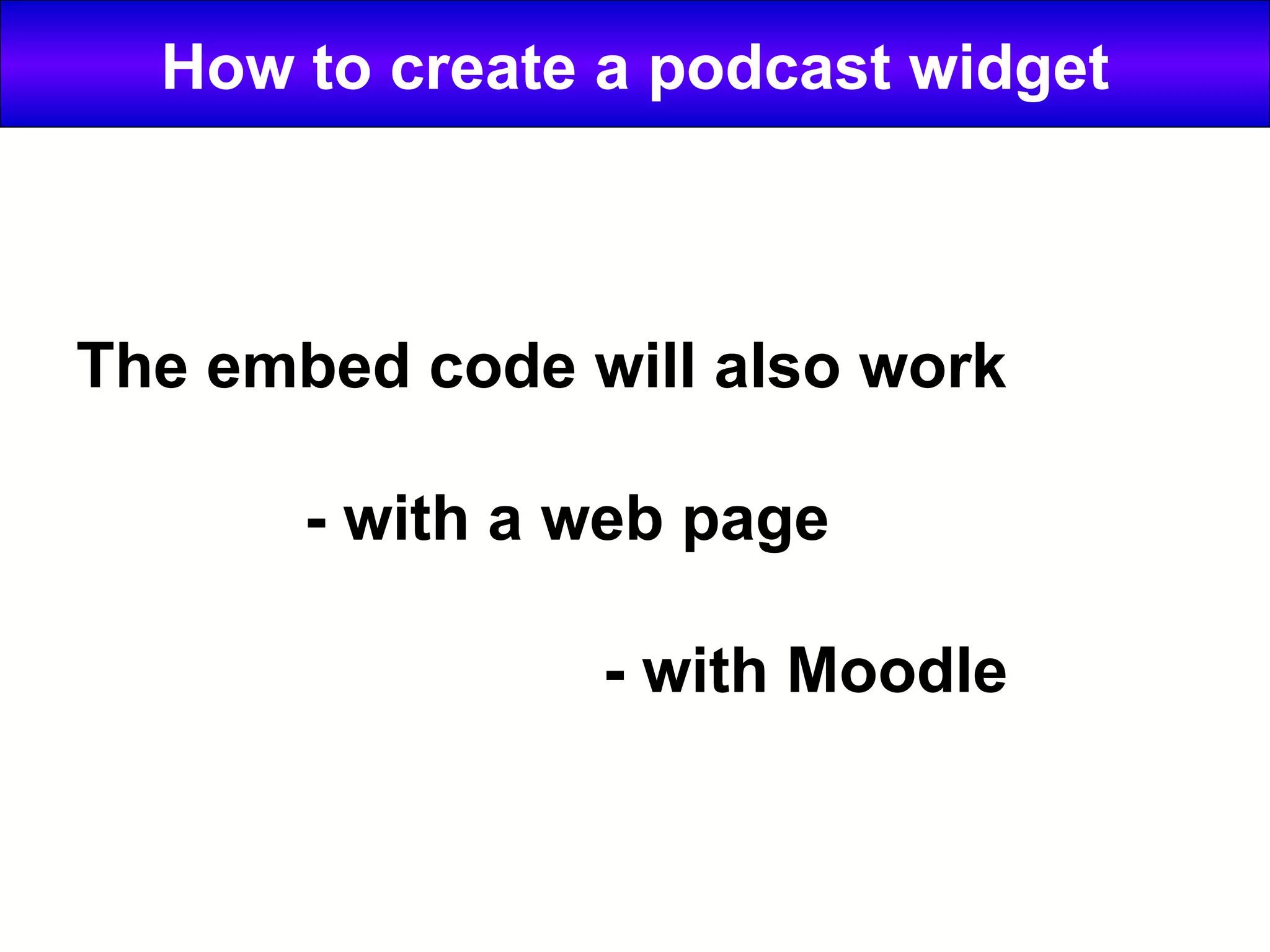 How to create a podcast widget The embed code will also work - with a web page - with Moodle