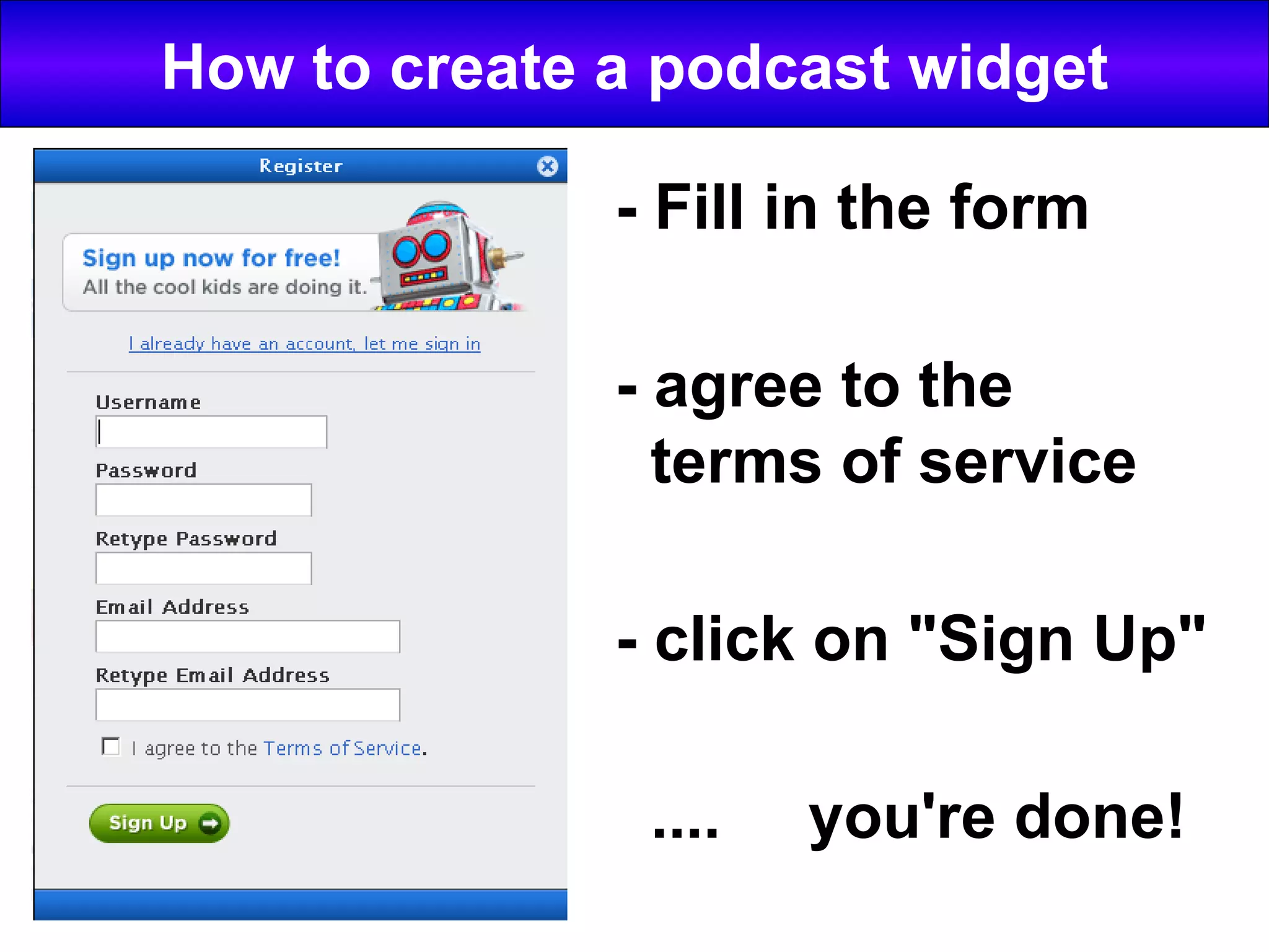 How to create a podcast widget - Fill in the form - agree to the terms of service - click on "Sign Up" .... you're done!