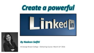 Create a powerful
By Nadeen Salfiti
At George Brown College – Delivering Course- March 31st 2016
 