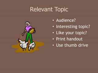 Relevant Topic
        •   Audience?
        •   Interesting topic?
        •   Like your topic?
        •   Print handout
        •   Use thumb drive
 