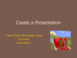 Create a Presentation

Francis Tuttle Technology Center
            Lin Savory
          PowerPoint I
 