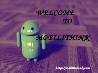                   WELCOME
            TO 
    
MOBILITHINK
http://mobilithink.com
 