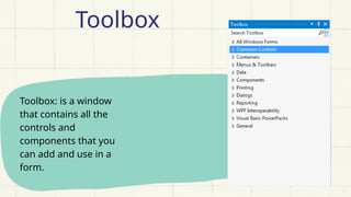 Toolbox: is a window
that contains all the
controls and
components that you
can add and use in a
form.
Toolbox
 