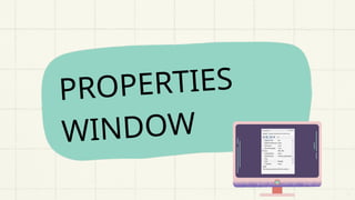 PROPERTIES
WINDOW
 
