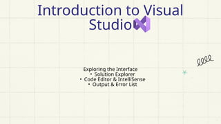 Exploring the Interface
• Solution Explorer
• Code Editor & IntelliSense
• Output & Error List
Introduction to Visual
Studio
 