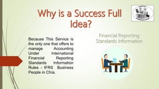 Because This Service is
the only one that offers to
manage Accounting
Under International
Financial Reporting
Standards Information
Rules - IFRS Business
People in Chía.
 