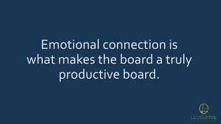 Emotional connection is
what makes the board a truly
productive board.
 