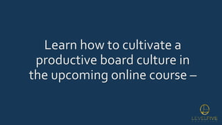 Learn how to cultivate a
productive board culture in
the upcoming online course –
 
