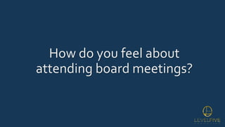 How do you feel about
attending board meetings?
 