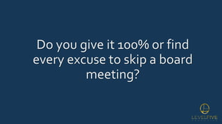 Do you give it 100% or find
every excuse to skip a board
meeting?
 