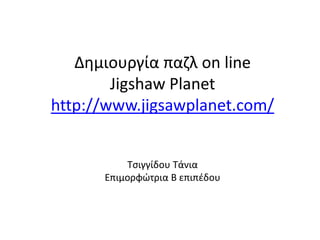 Δημιουργία παζλ on line
Jigshaw Planet
http://www.jigsawplanet.com/
Τσιγγίδου Τάνια
Επιμορφώτρια Β επιπέδου
 