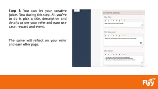 Step 3: You can let your creative
juices flow during this step. All you’ve
to do is pick a title, description and
details as per your refer and earn use
case, reward and event.
The same will reflect on your refer
and earn offer page.
 