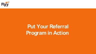 Put Your Referral
Program in Action
 