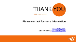 THANK YOU
W W W . T H E F L Y Y . C O M
Please contact for more information
www.theflyy.com
080-470-91459, hello@theflyy.com
 