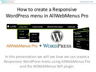 How to create a Responsive
WordPress menu in AllWebMenus Pro
In this presentation we will see how we can create a
Responsive WordPress menu using AllWebMenus Pro
and the AllWebMenus WP plugin.
www.likno.com
 