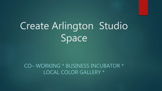 Create Arlington Studio
Space
CO– WORKING * BUSINESS INCUBATOR *
LOCAL COLOR GALLERY *
 