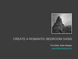 CREATE A ROMANTIC BEDROOM OASIS
                   Tina Delia, Delia Designs
                     www.delia-designs.com
 