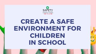 CREATE A SAFE
ENVIRONMENT FOR
CHILDREN
IN SCHOOL
 