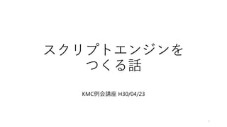 スクリプトエンジンを
つくる話
KMC例会講座 H30/04/23
1
 